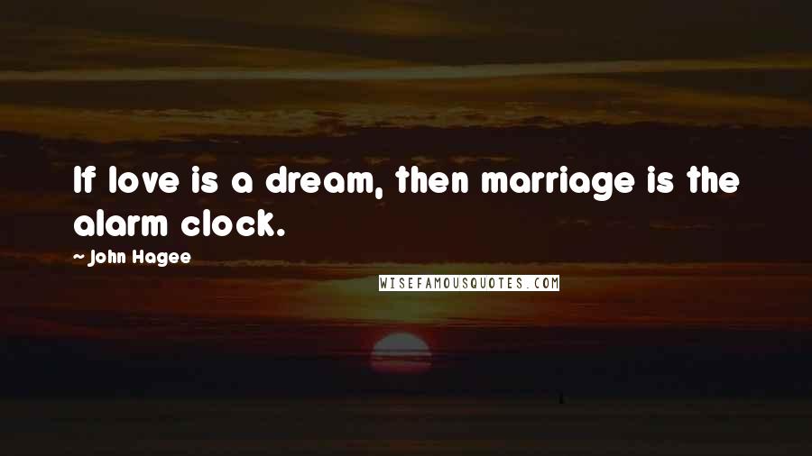 John Hagee Quotes: If love is a dream, then marriage is the alarm clock.