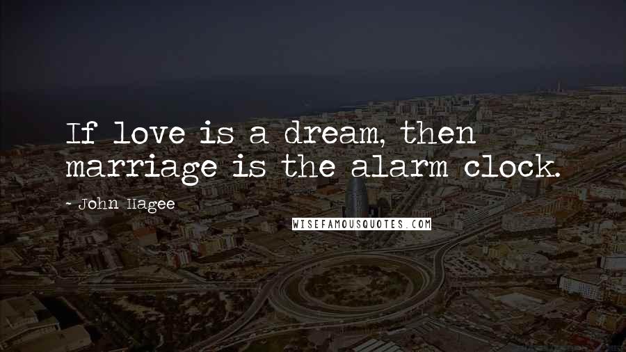 John Hagee Quotes: If love is a dream, then marriage is the alarm clock.