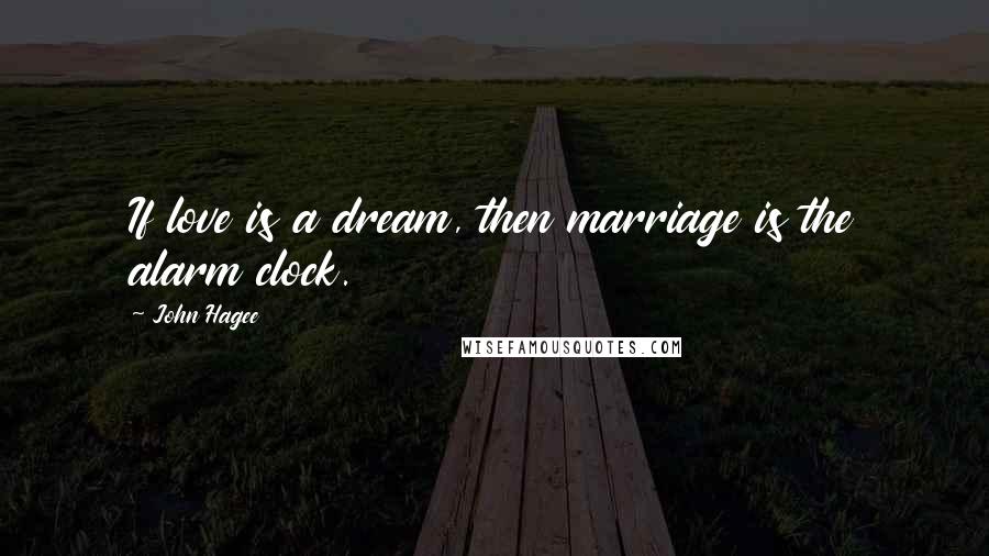 John Hagee Quotes: If love is a dream, then marriage is the alarm clock.