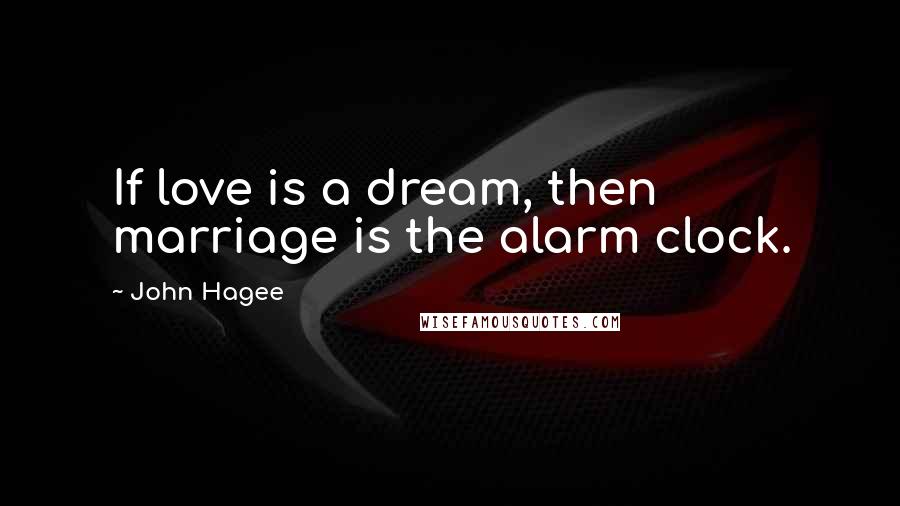 John Hagee Quotes: If love is a dream, then marriage is the alarm clock.