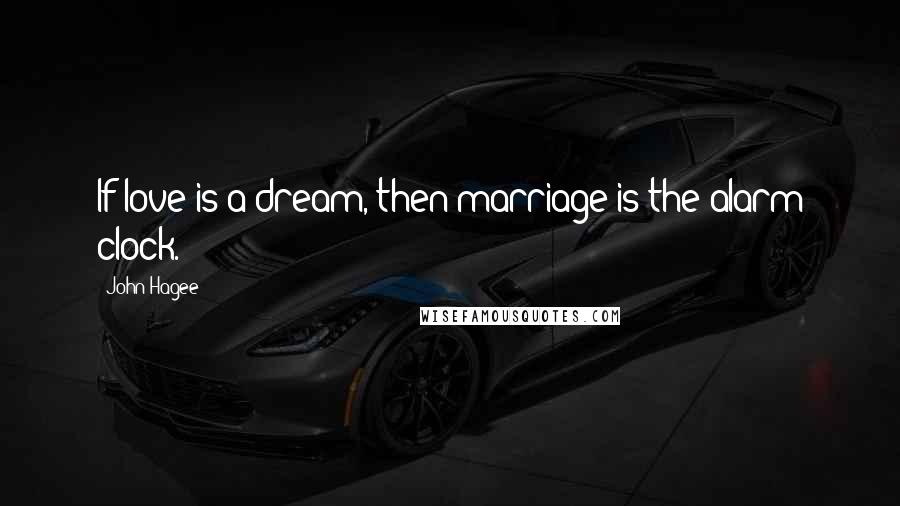 John Hagee Quotes: If love is a dream, then marriage is the alarm clock.