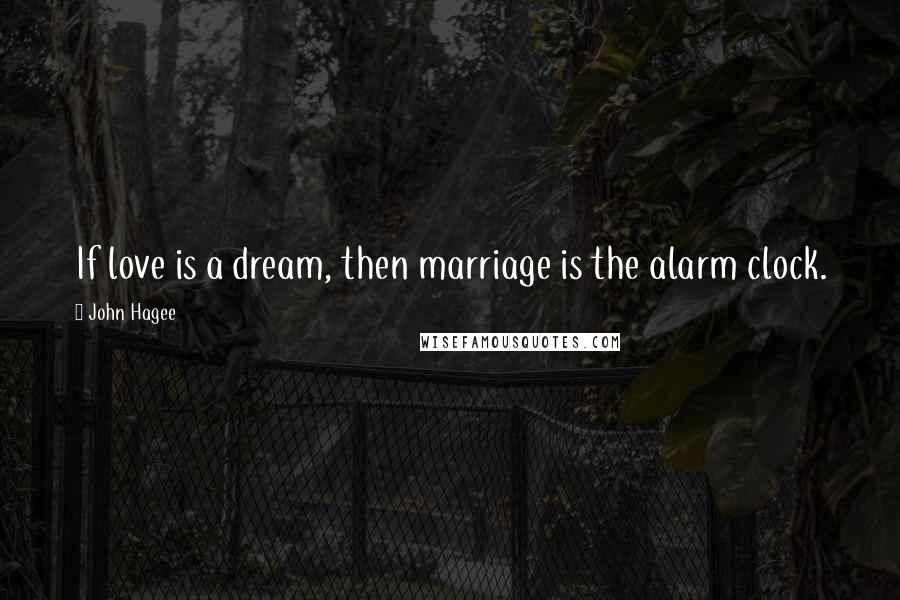 John Hagee Quotes: If love is a dream, then marriage is the alarm clock.