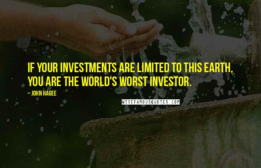 John Hagee Quotes: If your investments are limited to this earth, you are the world's worst investor.