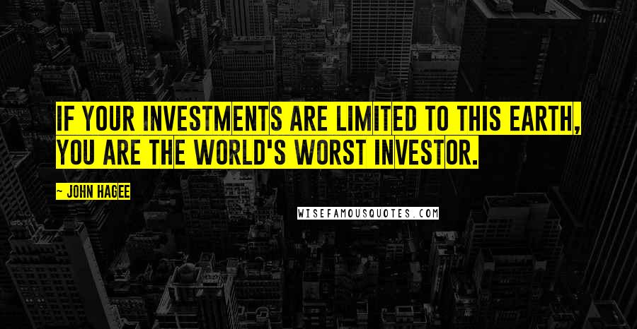 John Hagee Quotes: If your investments are limited to this earth, you are the world's worst investor.