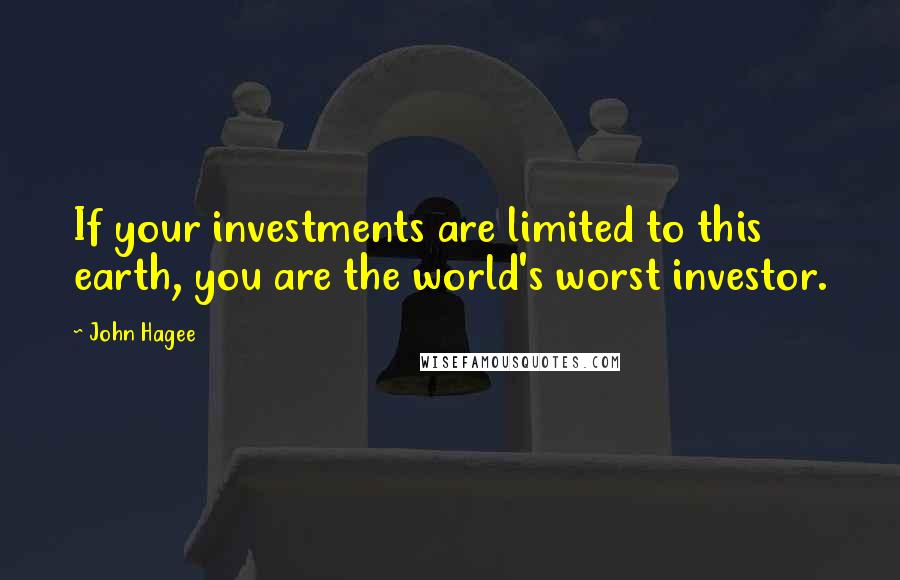 John Hagee Quotes: If your investments are limited to this earth, you are the world's worst investor.