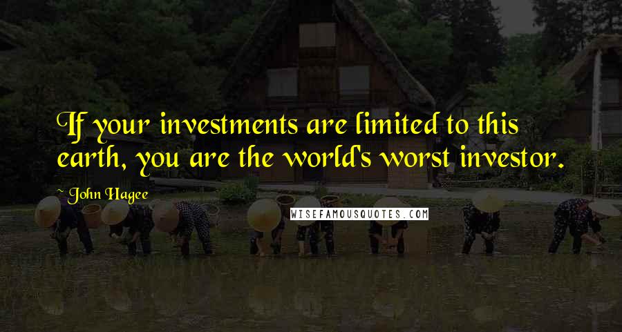 John Hagee Quotes: If your investments are limited to this earth, you are the world's worst investor.