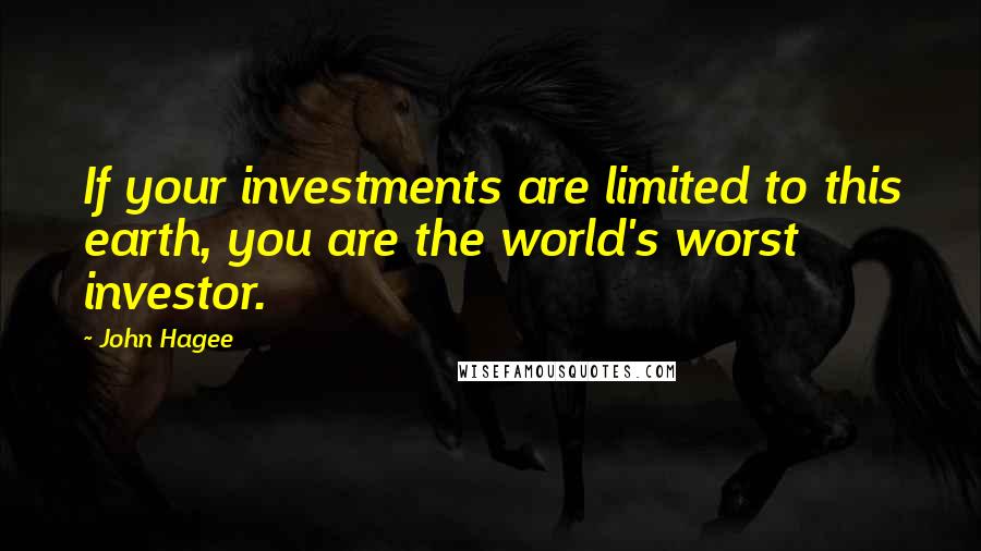 John Hagee Quotes: If your investments are limited to this earth, you are the world's worst investor.
