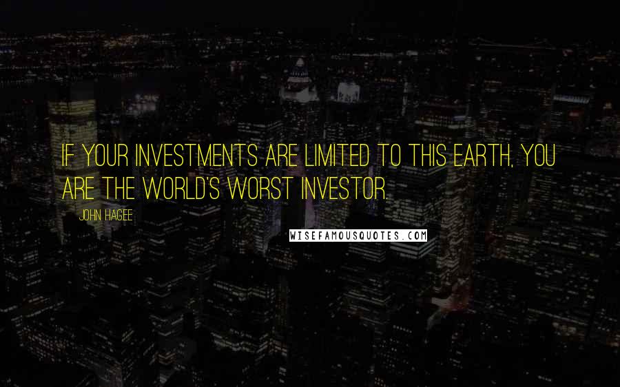 John Hagee Quotes: If your investments are limited to this earth, you are the world's worst investor.