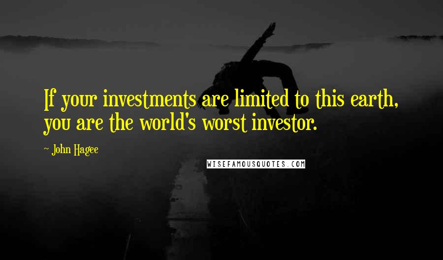 John Hagee Quotes: If your investments are limited to this earth, you are the world's worst investor.