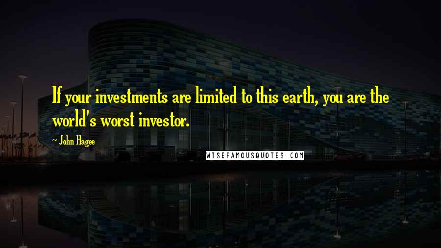 John Hagee Quotes: If your investments are limited to this earth, you are the world's worst investor.