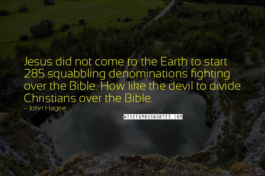 John Hagee Quotes: Jesus did not come to the Earth to start 285 squabbling denominations fighting over the Bible. How like the devil to divide Christians over the Bible.