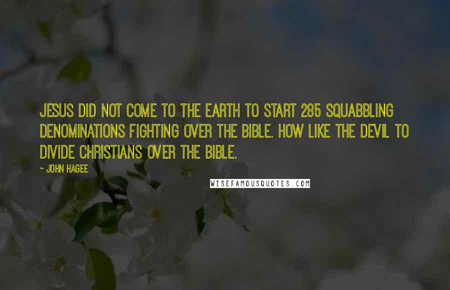 John Hagee Quotes: Jesus did not come to the Earth to start 285 squabbling denominations fighting over the Bible. How like the devil to divide Christians over the Bible.
