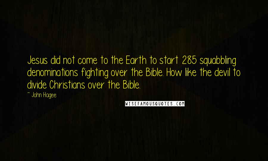 John Hagee Quotes: Jesus did not come to the Earth to start 285 squabbling denominations fighting over the Bible. How like the devil to divide Christians over the Bible.