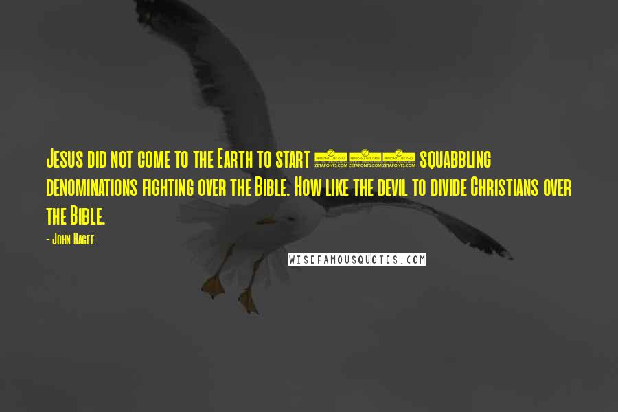 John Hagee Quotes: Jesus did not come to the Earth to start 285 squabbling denominations fighting over the Bible. How like the devil to divide Christians over the Bible.