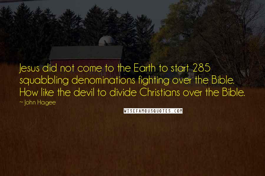 John Hagee Quotes: Jesus did not come to the Earth to start 285 squabbling denominations fighting over the Bible. How like the devil to divide Christians over the Bible.