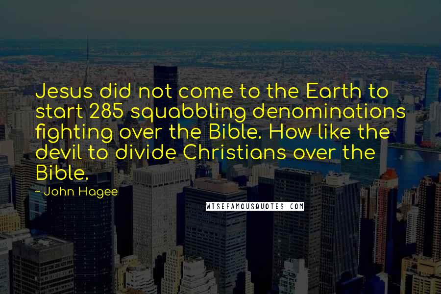 John Hagee Quotes: Jesus did not come to the Earth to start 285 squabbling denominations fighting over the Bible. How like the devil to divide Christians over the Bible.