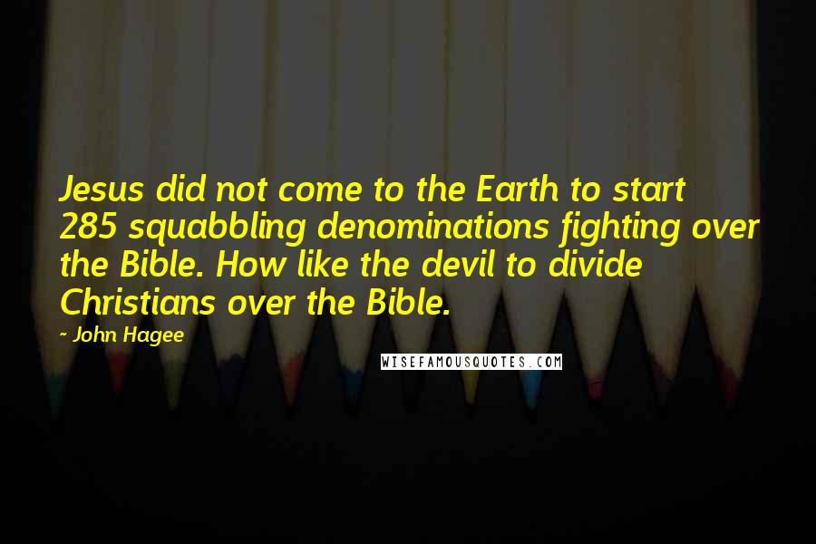 John Hagee Quotes: Jesus did not come to the Earth to start 285 squabbling denominations fighting over the Bible. How like the devil to divide Christians over the Bible.