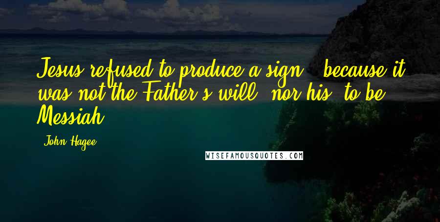 John Hagee Quotes: Jesus refused to produce a sign.. because it was not the Father's will, nor his, to be Messiah.