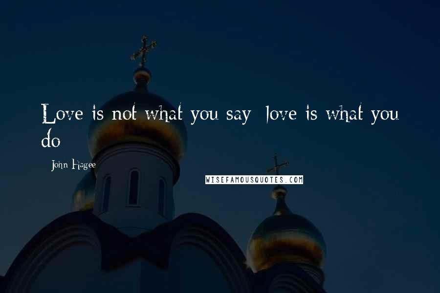 John Hagee Quotes: Love is not what you say; love is what you do