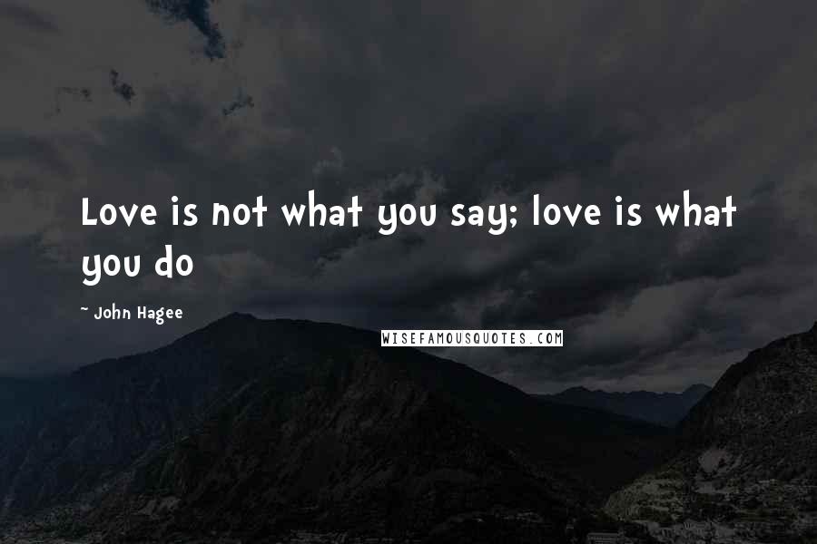John Hagee Quotes: Love is not what you say; love is what you do