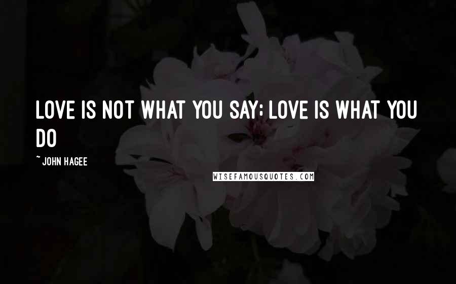 John Hagee Quotes: Love is not what you say; love is what you do