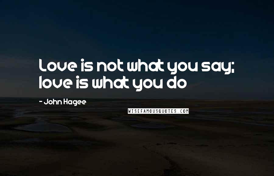 John Hagee Quotes: Love is not what you say; love is what you do