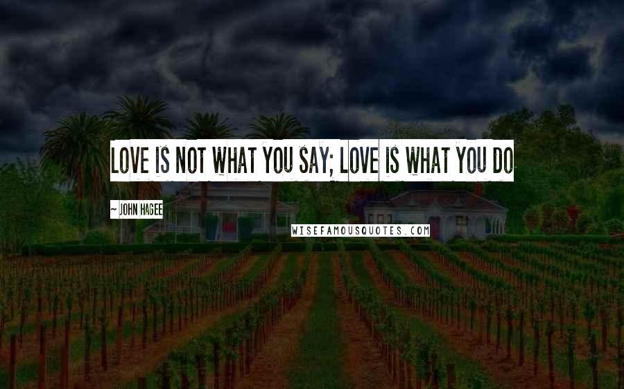 John Hagee Quotes: Love is not what you say; love is what you do