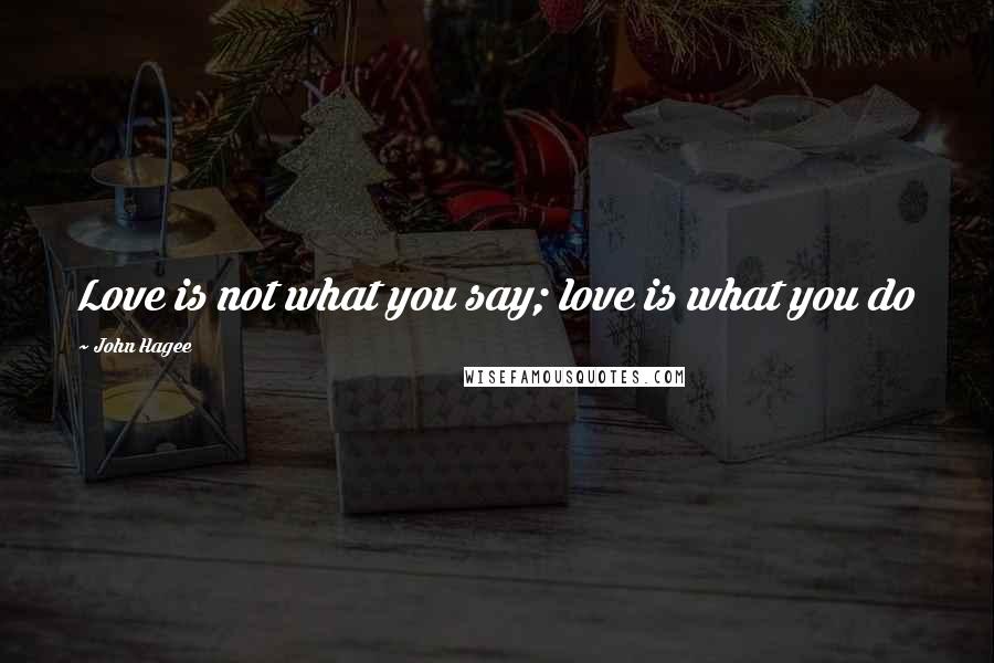 John Hagee Quotes: Love is not what you say; love is what you do