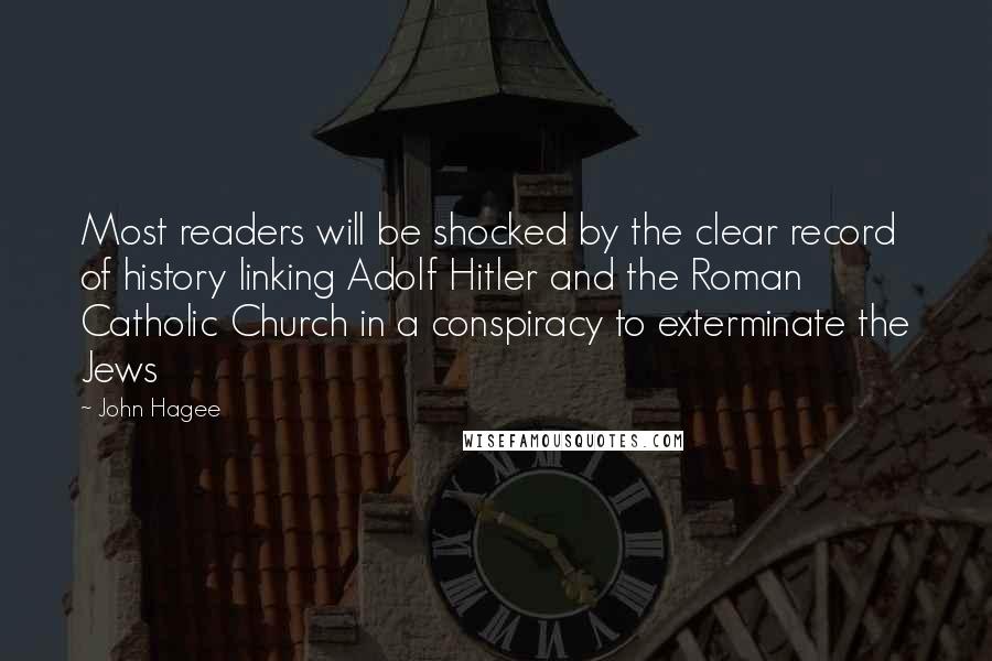 John Hagee Quotes: Most readers will be shocked by the clear record of history linking Adolf Hitler and the Roman Catholic Church in a conspiracy to exterminate the Jews