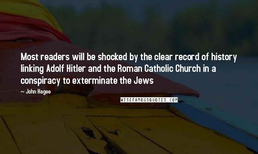 John Hagee Quotes: Most readers will be shocked by the clear record of history linking Adolf Hitler and the Roman Catholic Church in a conspiracy to exterminate the Jews