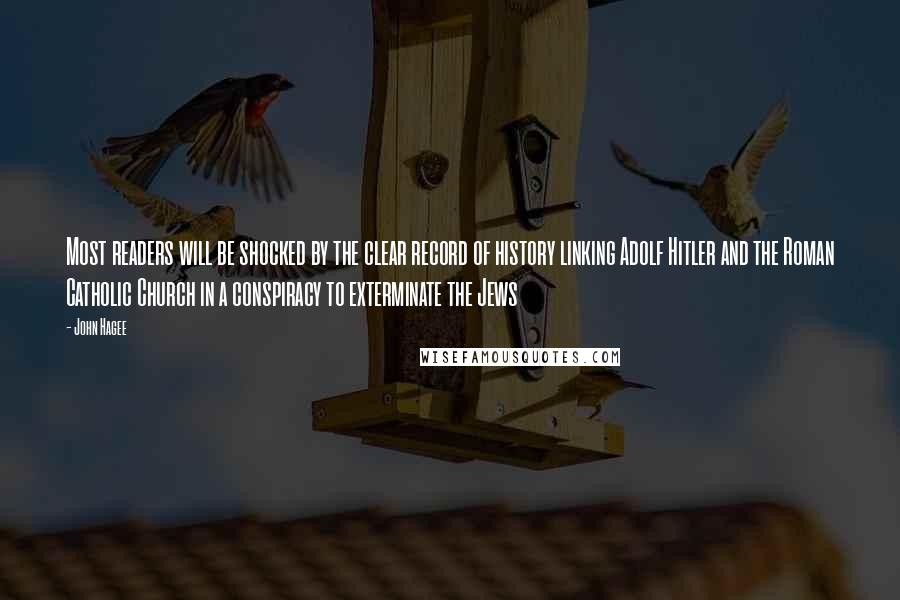 John Hagee Quotes: Most readers will be shocked by the clear record of history linking Adolf Hitler and the Roman Catholic Church in a conspiracy to exterminate the Jews