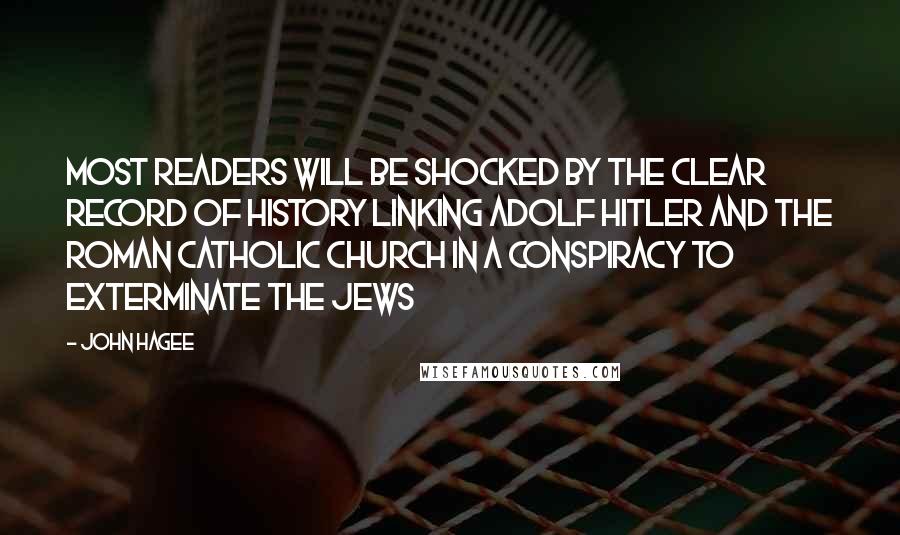 John Hagee Quotes: Most readers will be shocked by the clear record of history linking Adolf Hitler and the Roman Catholic Church in a conspiracy to exterminate the Jews