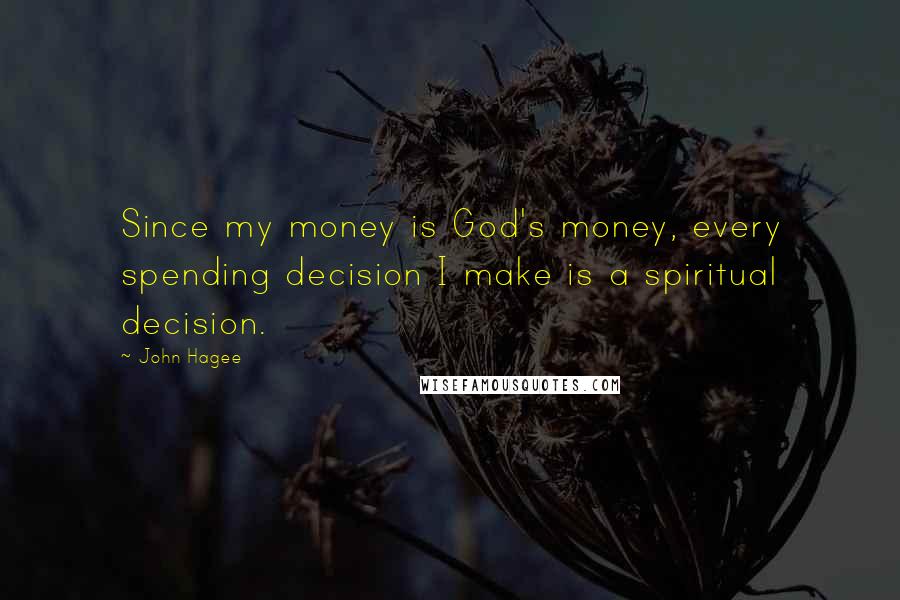 John Hagee Quotes: Since my money is God's money, every spending decision I make is a spiritual decision.