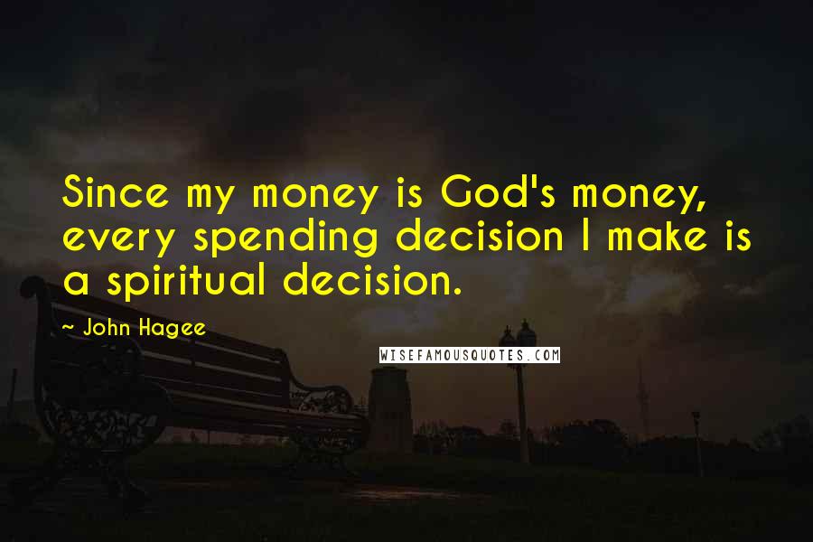 John Hagee Quotes: Since my money is God's money, every spending decision I make is a spiritual decision.