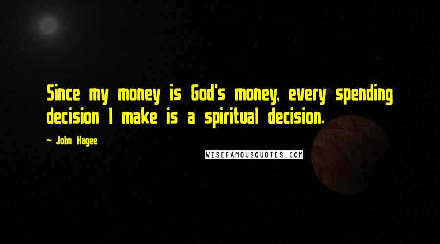 John Hagee Quotes: Since my money is God's money, every spending decision I make is a spiritual decision.