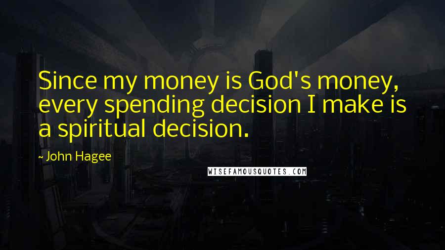 John Hagee Quotes: Since my money is God's money, every spending decision I make is a spiritual decision.