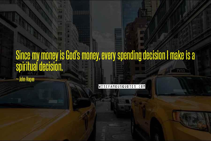 John Hagee Quotes: Since my money is God's money, every spending decision I make is a spiritual decision.