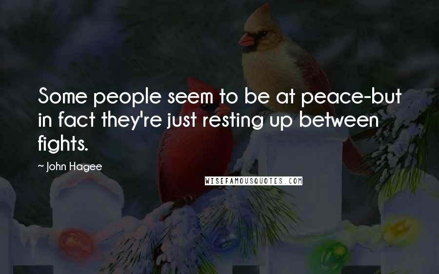 John Hagee Quotes: Some people seem to be at peace-but in fact they're just resting up between fights.