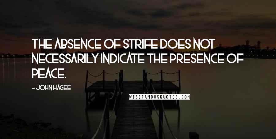John Hagee Quotes: The absence of strife does not necessarily indicate the presence of peace.