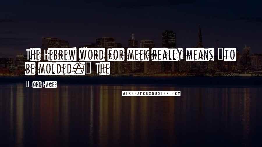 John Hagee Quotes: The Hebrew word for meek really means "to be molded." The