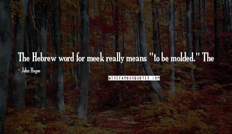 John Hagee Quotes: The Hebrew word for meek really means "to be molded." The