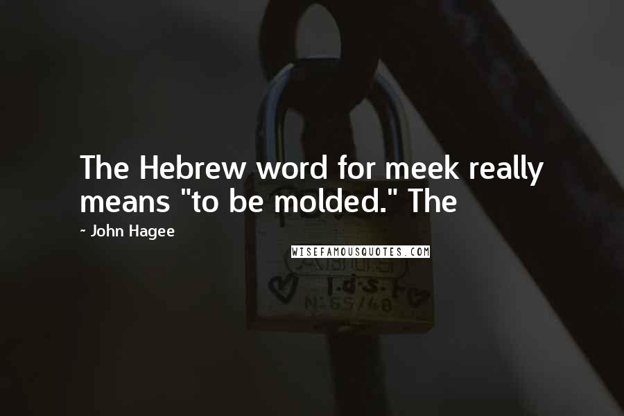 John Hagee Quotes: The Hebrew word for meek really means "to be molded." The