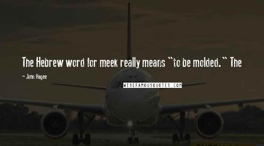 John Hagee Quotes: The Hebrew word for meek really means "to be molded." The