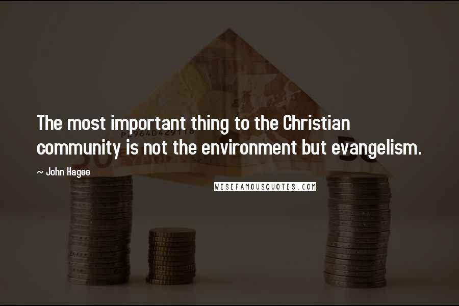 John Hagee Quotes: The most important thing to the Christian community is not the environment but evangelism.