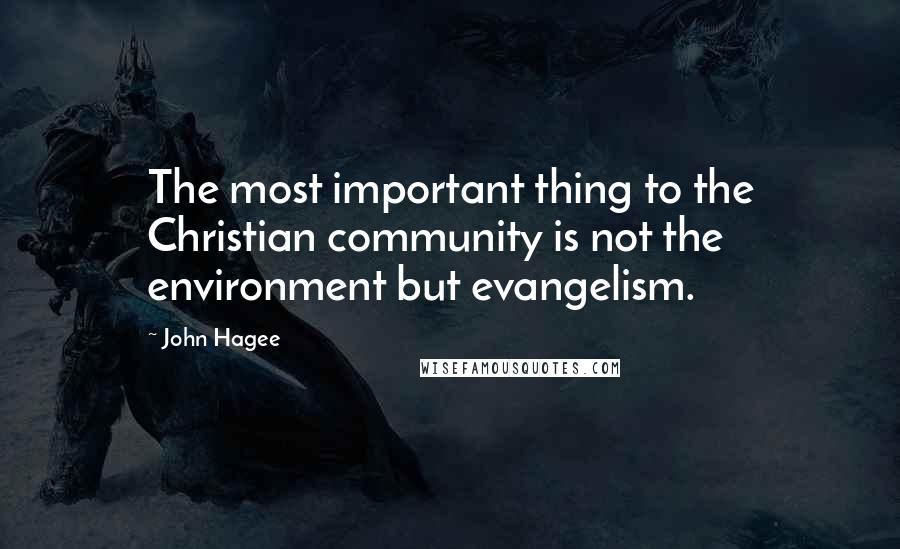 John Hagee Quotes: The most important thing to the Christian community is not the environment but evangelism.