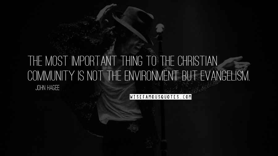 John Hagee Quotes: The most important thing to the Christian community is not the environment but evangelism.