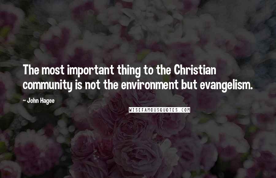 John Hagee Quotes: The most important thing to the Christian community is not the environment but evangelism.