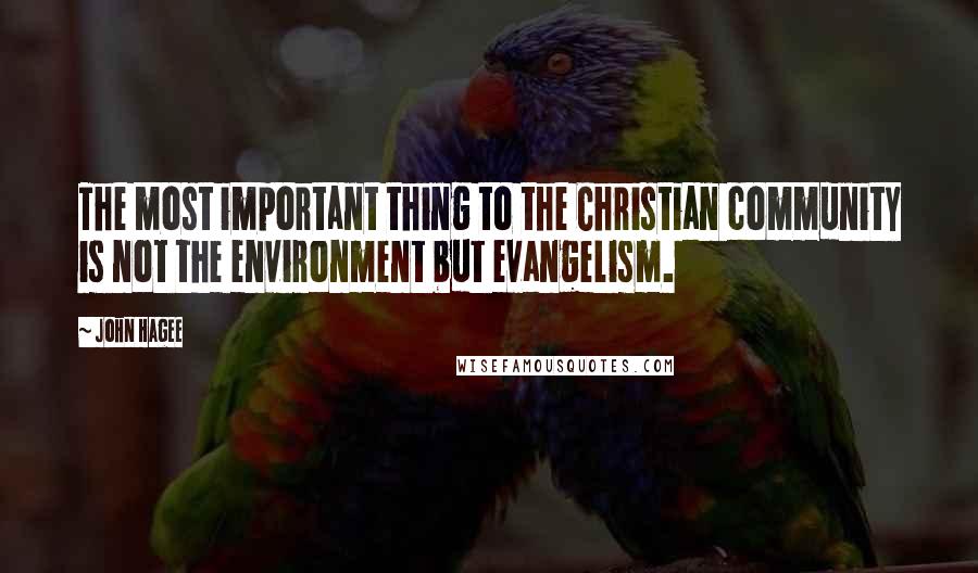 John Hagee Quotes: The most important thing to the Christian community is not the environment but evangelism.