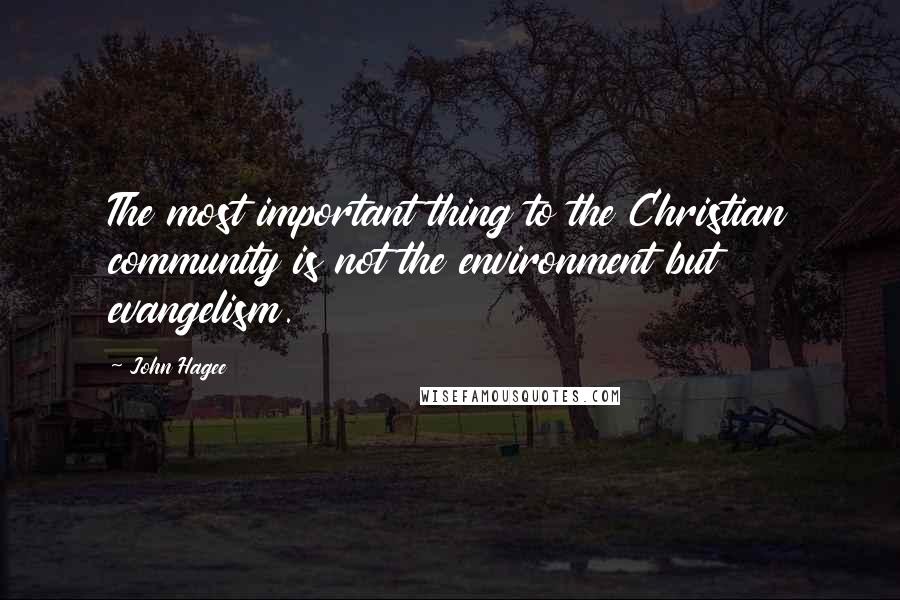 John Hagee Quotes: The most important thing to the Christian community is not the environment but evangelism.