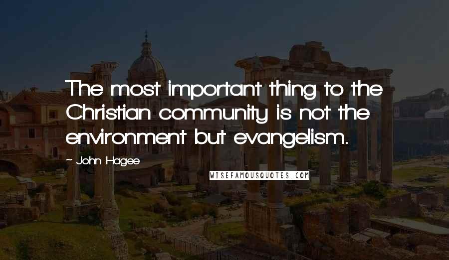 John Hagee Quotes: The most important thing to the Christian community is not the environment but evangelism.